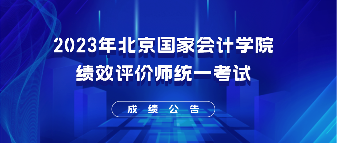 2023年北京国家会计学院绩效评价统一考试成绩公告